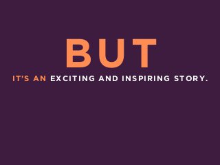 IT’S AN EXCITING AND INSPIRING STORY.
BUT
 