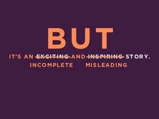 IT’S AN EXCITING AND INSPIRING STORY.
INCOMPLETE MISLEADING
BUT
 