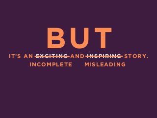 IT’S AN EXCITING AND INSPIRING STORY.
INCOMPLETE MISLEADING
BUT
 