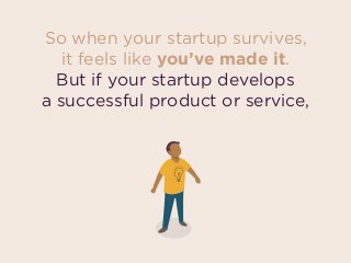 So when your startup survives,  
it feels like you’ve made it.
But if your startup develops  
a successful product or service,
 