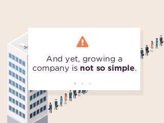 And yet, growing a
company is not so simple.
 