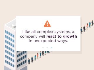 Like all complex systems, a
company will react to growth  
in unexpected ways.
 