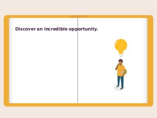Discover an incredible opportunity.
 