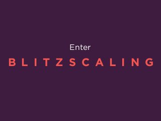 Enter
B L I T Z S C A L I N G
 