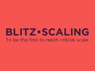 BLITZ•SCALING
To be the first to reach critical scale.
 