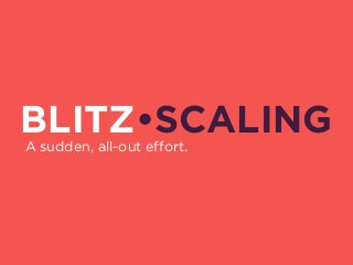 A sudden, all-out effort.
BLITZ•SCALING
 