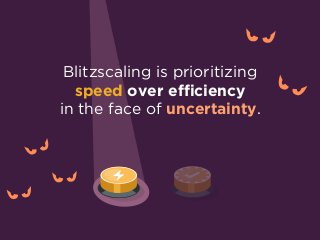 Blitzscaling is prioritizing  
speed over efficiency
in the face of uncertainty.
 