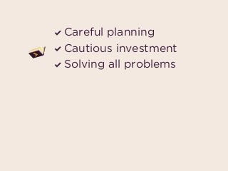 Careful planning
Cautious investment
Solving all problems
 
