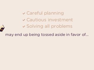 Careful planning
Cautious investment
Solving all problems
may end up being tossed aside in favor of…
 