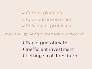 Careful planning
Cautious investment
Solving all problems
Rapid guesstimates 
Inefficient investment 
Letting small fires burn
may end up being tossed aside in favor of…
 