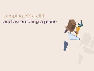 Jumping off a cliff  
and assembling a plane
 