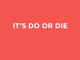 IT’S DO OR DIE
 