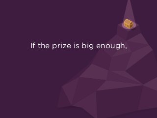 If the prize is big enough,
 