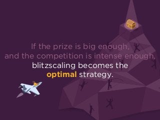 If the prize is big enough, 
and the competition is intense enough,
blitzscaling becomes the
optimal strategy.
 