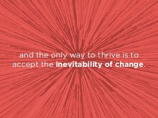 and the only way to thrive is to
accept the inevitability of change.
 