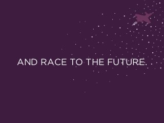 AND RACE TO THE FUTURE.
 