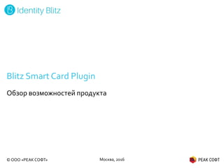 © ООО «РЕАК СОФТ»
Blitz Smart Card Plugin
Обзор возможностей продукта
Москва, 2016
 