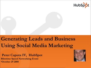 Generating Leads and Business
Using Social Media Marketing
Peter Caputa IV, HubSpot
Blitztime Speed Networking Event
‘October 29 2008
 