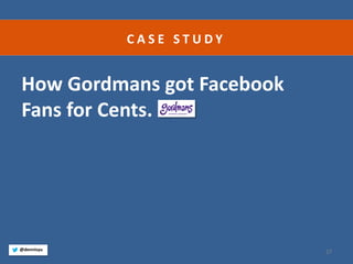 27 
How Gordmans got Facebook Fans for Cents. 
@dennisyu 
CASE STUDY  