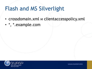 Flash and MS Silverlight
• crossdomain.xml и clientaccesspolicy.xml
• *, *.example.com
 