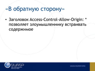 «В обратную сторону»
• Заголовок Access-Control-Allow-Origin: *
позволяет злоумышленнику встраивать
содержимое
 