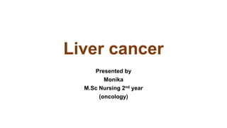 Liver cancer
Presented by
Monika
M.Sc Nursing 2nd year
(oncology)
 