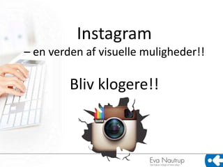 Instagram
– en verden af visuelle muligheder!!
Bliv klogere!!
 