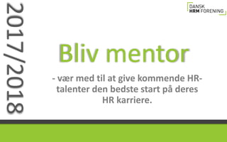 Bliv mentor
- vær med til at give kommende HR-
talenter den bedste start på deres
HR karriere.
2017/2018
 