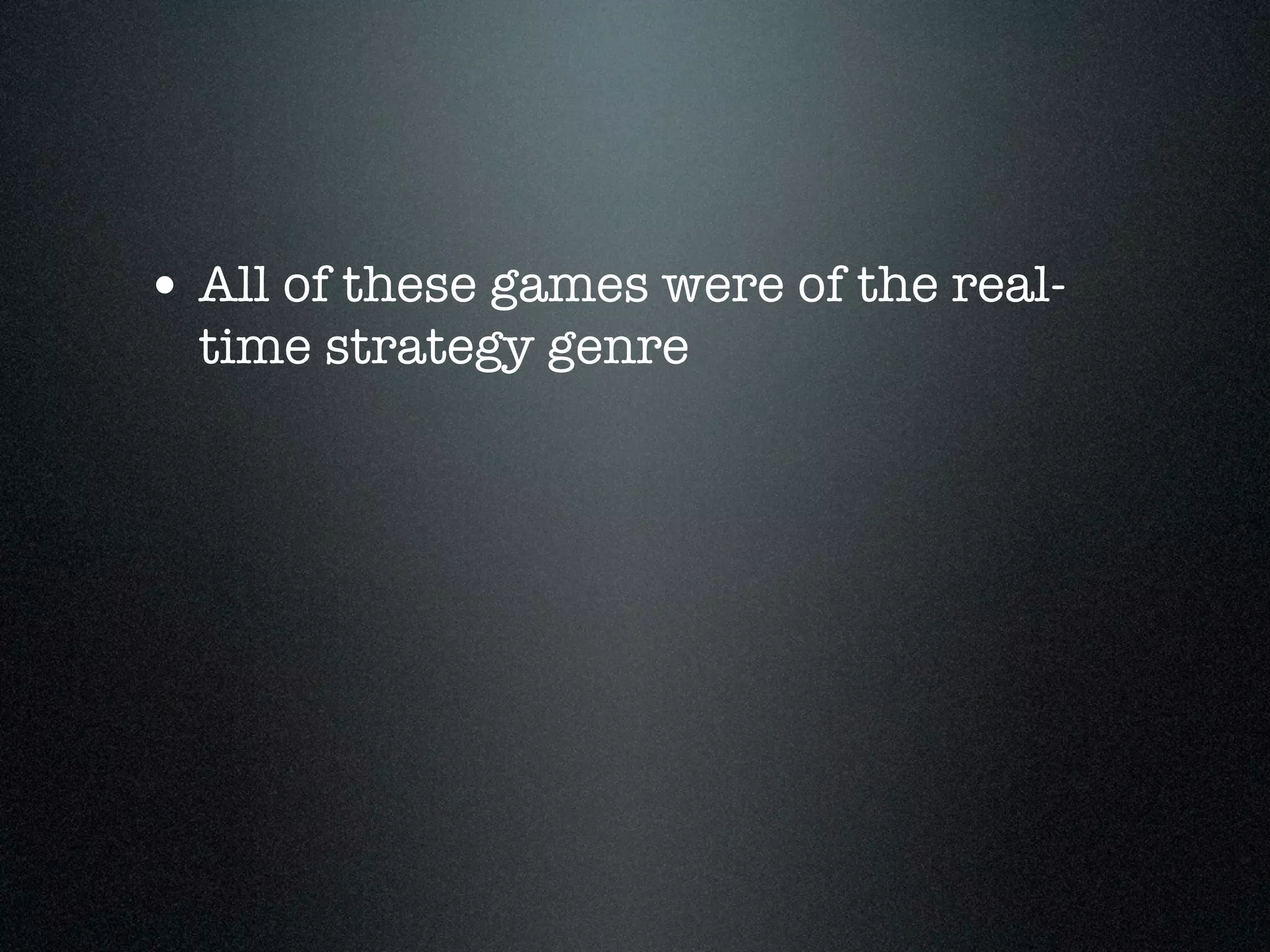 • All of these games were of the real-
  time strategy genre
 