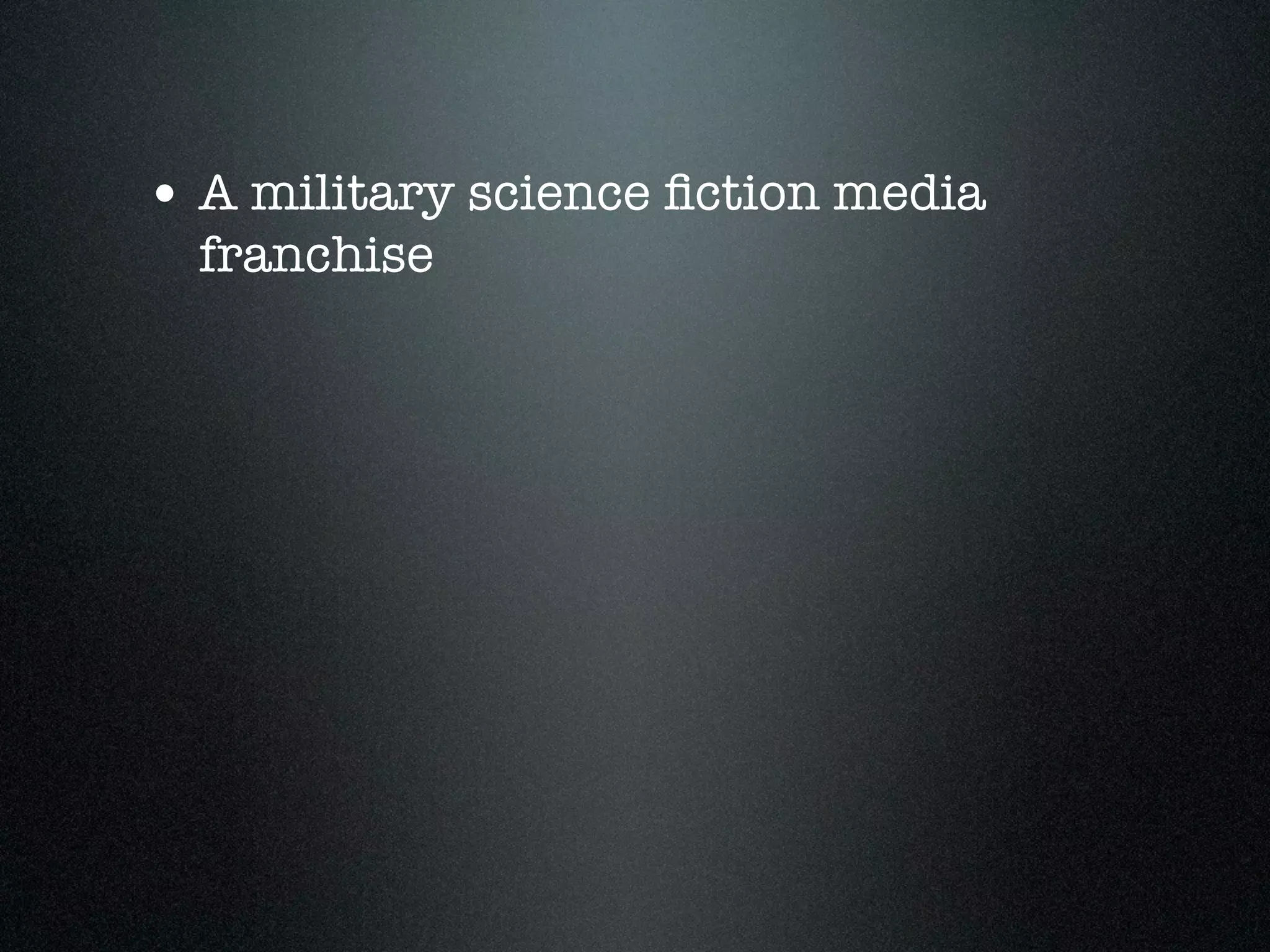 • A military science ﬁction media
  franchise
 
