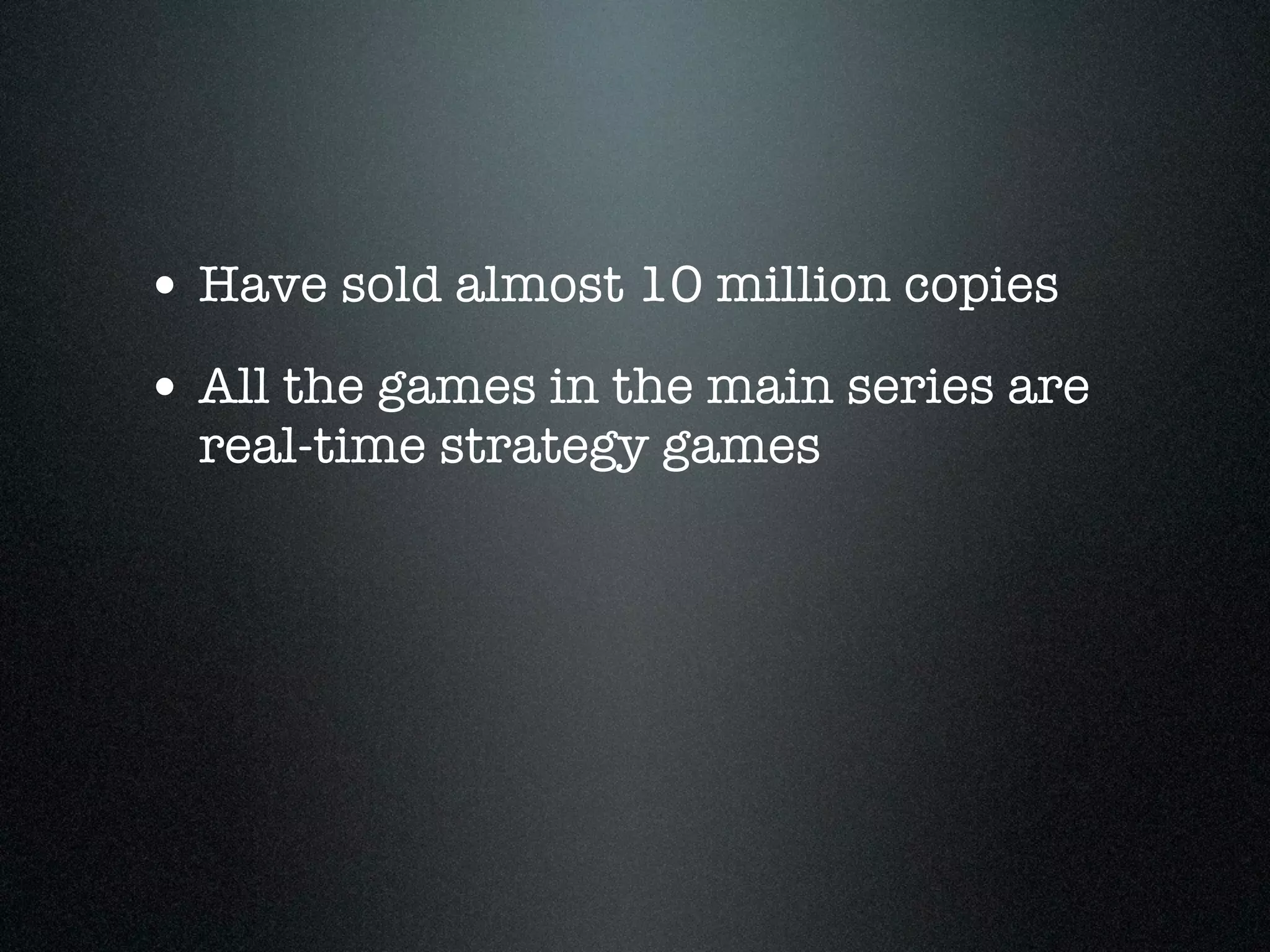 • Have sold almost 10 million copies
• All the games in the main series are
  real-time strategy games
 