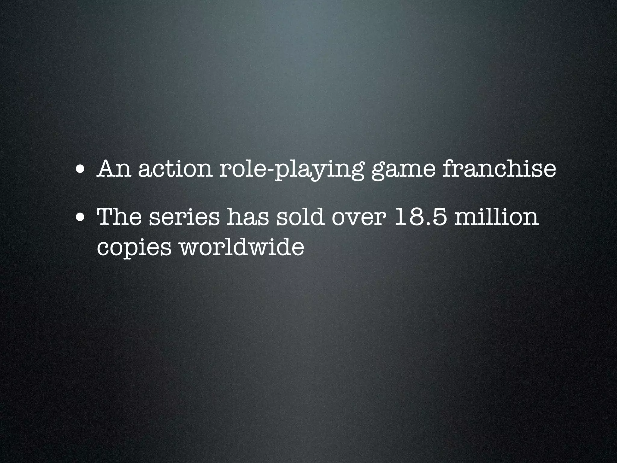 • An action role-playing game franchise
• The series has sold over 18.5 million
  copies worldwide
 
