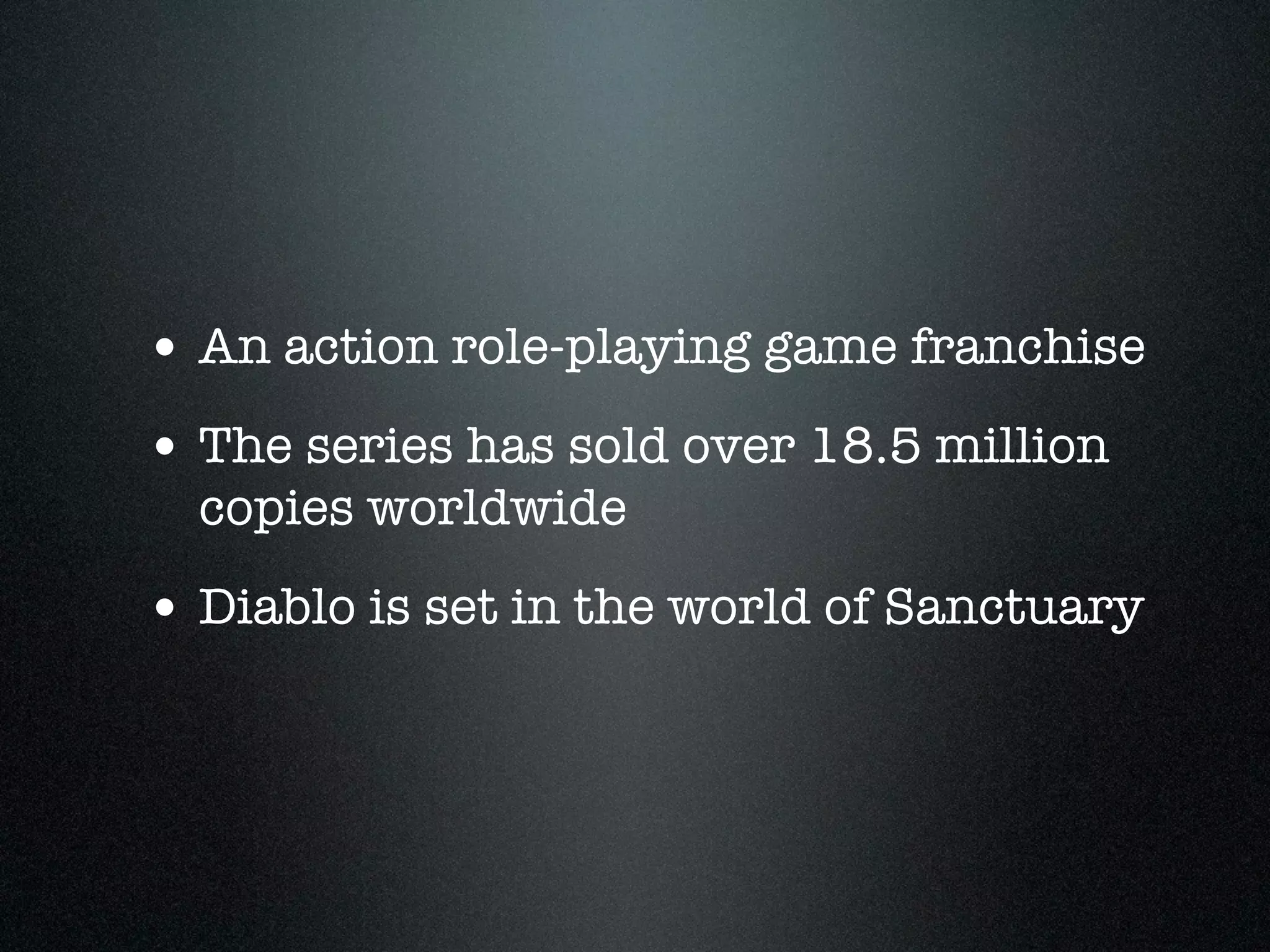 • An action role-playing game franchise
• The series has sold over 18.5 million
  copies worldwide
• Diablo is set in the world of Sanctuary
 