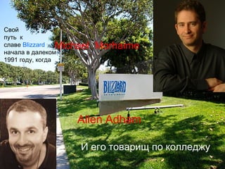 Свой
путь к
славе Blizzard Michael Morhaime
начала в далеком
1991 году, когда




                   Allen Adham

                   И его товарищ по колледжу
 