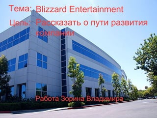 Тема: Blizzard Entertainment
Цель: Рассказать о пути развития
      компании




      Работа Зорина Владимира
 