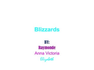 Blizzards

    BY:
 Raymonde
Anna Victoria
  Elizabeth
 