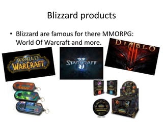 Blizzard products
• Blizzard are famous for there MMORPG:
World Of Warcraft and more.
 