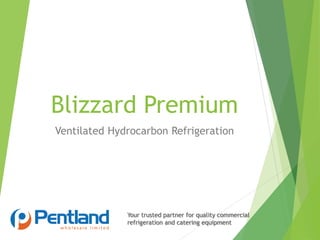 Your trusted partner for quality commercial
refrigeration and catering equipment
Blizzard Premium
Ventilated Hydrocarbon Refrigeration
 