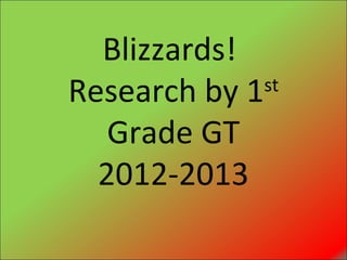 Blizzards!
Research by 1 st

   Grade GT
  2012-2013
 