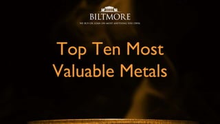 Top Ten Most
Valuable Metals
 