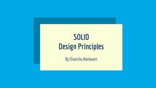 SOLID
Design Principles
By Divanshu Nandwani
 