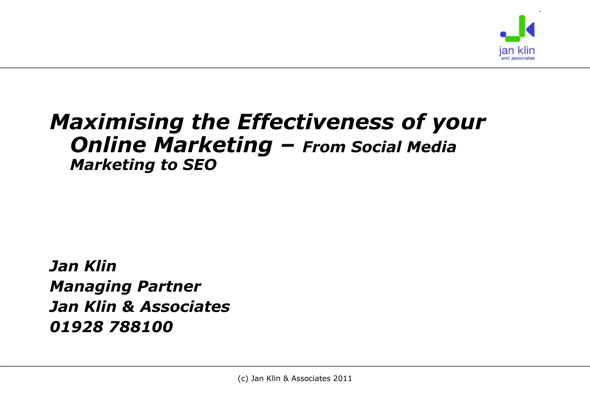 Maximising the Effectiveness of your Online Marketing –  From Social Media Marketing to SEO Jan Klin Managing Partner Jan Klin & Associates 01928 788100 