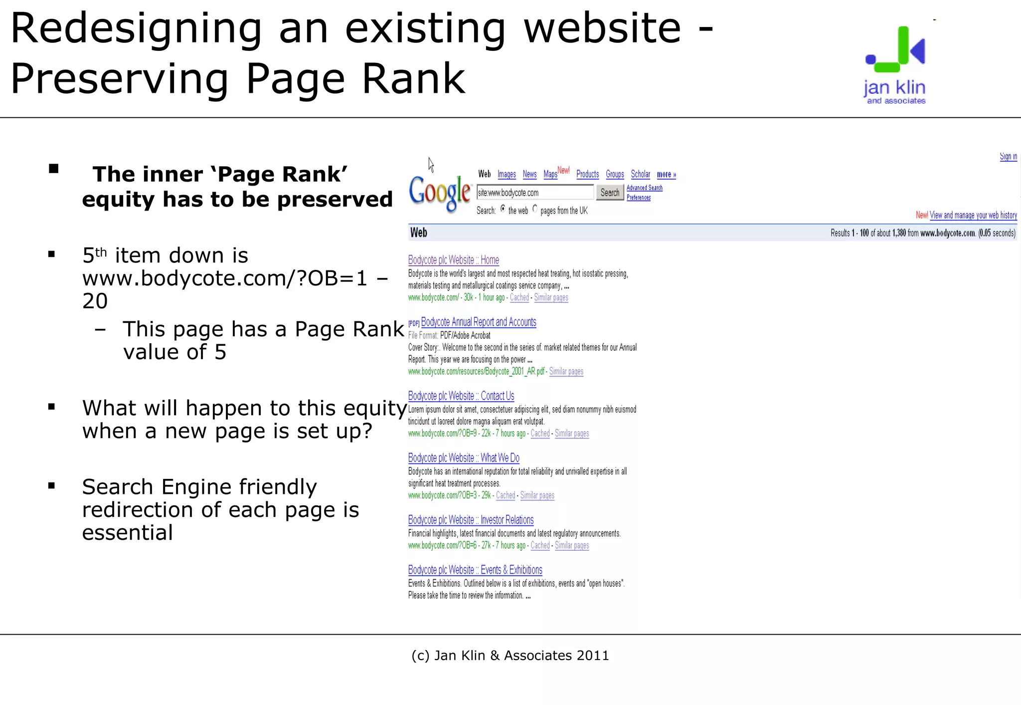 Redesigning an existing website - Preserving Page Rank The inner ‘Page Rank’ equity has to be preserved 5 th  item down is  www.bodycote.com/?OB=1 – 20 This page has a Page Rank value of 5 What will happen to this equity when a new page is set up? Search Engine friendly redirection of each page is essential 