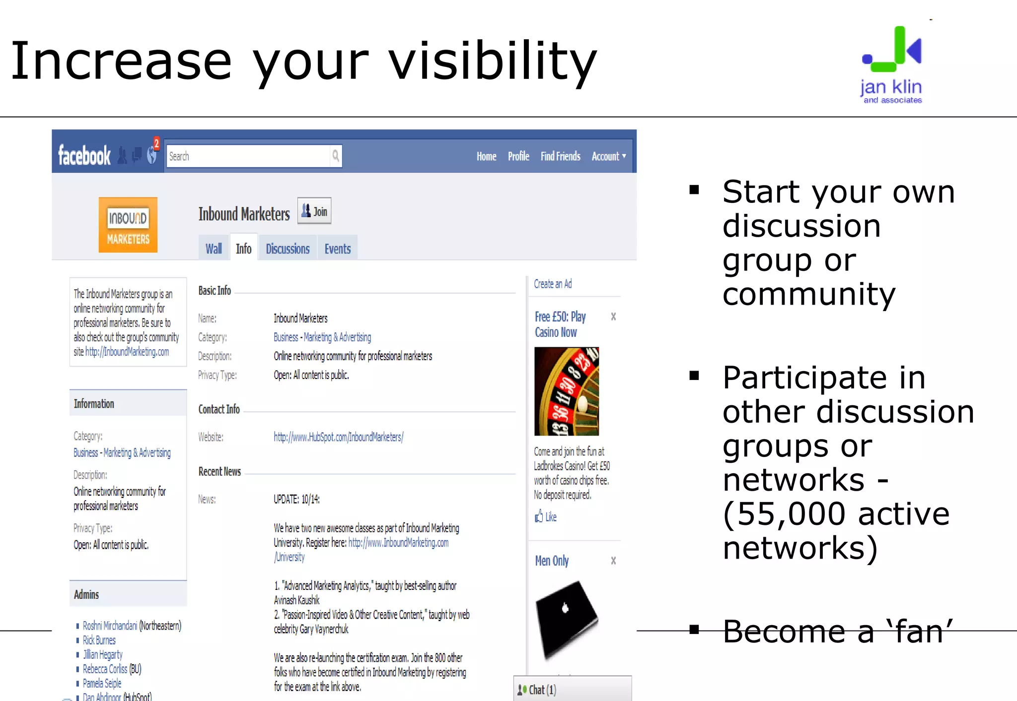 Increase your visibility Start your own discussion group or community Participate in other discussion groups or networks - (55,000 active networks) Become a ‘fan’ 