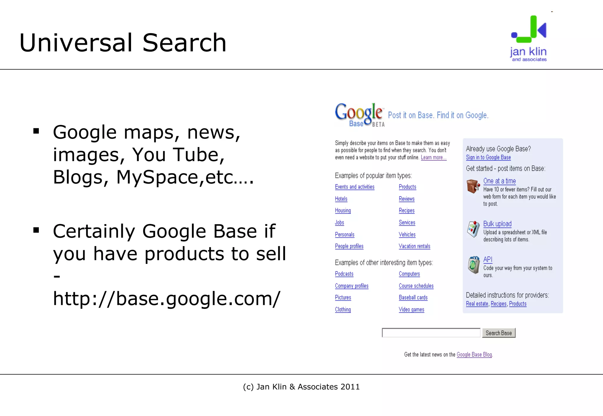 Universal Search Google maps, news, images, You Tube, Blogs, MySpace,etc…. Certainly Google Base if you have products to sell - http://base.google.com/ 
