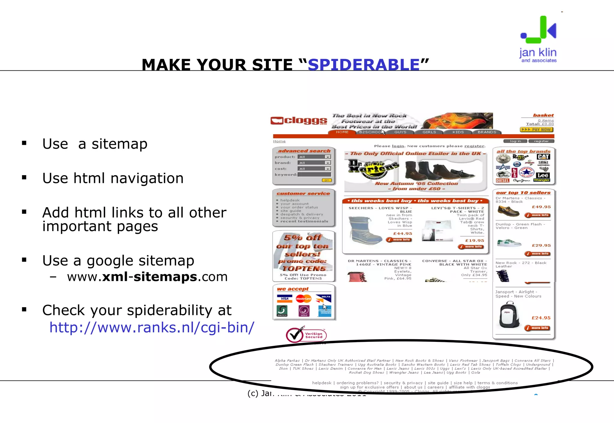 Use  a sitemap Use html navigation Add html links to all other important pages Use a google sitemap www. xml - sitemaps .com  Check your spiderability at http://www.ranks.nl/cgi-bin/ranksnl/tools/checklink.pl   MAKE YOUR SITE “ SPIDERABLE ” 