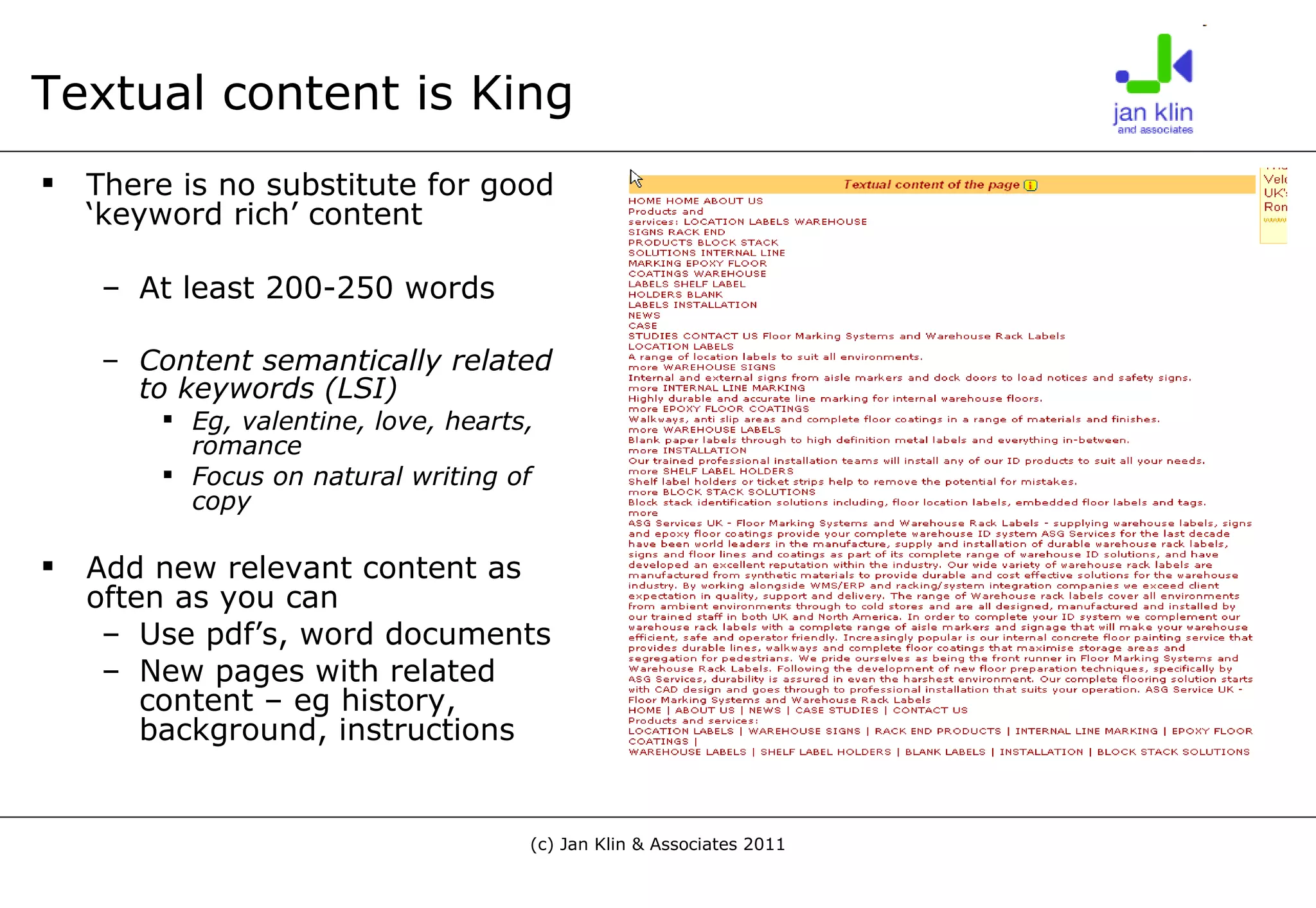 Textual content is King There is no substitute for good ‘keyword rich’ content At least 200-250 words Content semantically related to keywords (LSI) Eg, valentine, love, hearts, romance Focus on natural writing of copy Add new relevant content as often as you can Use pdf’s, word documents New pages with related content – eg history, background, instructions 