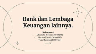 Bank dan Lembaga
Keuangan lainnya.
Kelompok 4
- Christofel Kowaas(20304148)
- Mutiara Katuuk(20304032)
- Tiara Bachmid(20304123)
 