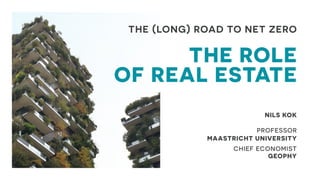 THE (LONG) ROAD TO NET ZERO
THE ROLE
OF REAL ESTATE
NILS KOK
PROFESSOR
MAASTRICHT UNIVERSITY
CHIEF ECONOMIST
GEOPHY
 
