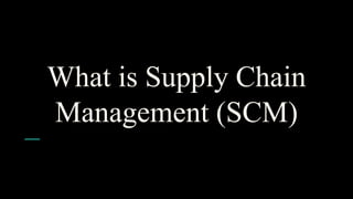 What is Supply Chain
Management (SCM)
 